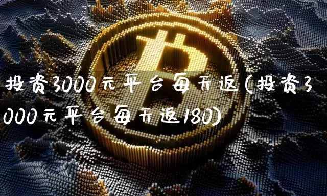投资3000元平台每天返(投资3000元平台每天返180)_https://www.czytfl.com_期货行情_第1张