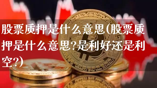 股票质押是什么意思(股票质押是什么意思?是利好还是利空?)_https://www.czytfl.com_期货走势_第1张