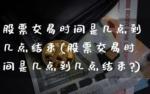 股票交易时间是几点到几点结束(股票交易时间是几点到几点结束?)_https://www.czytfl.com_期货走势_第1张