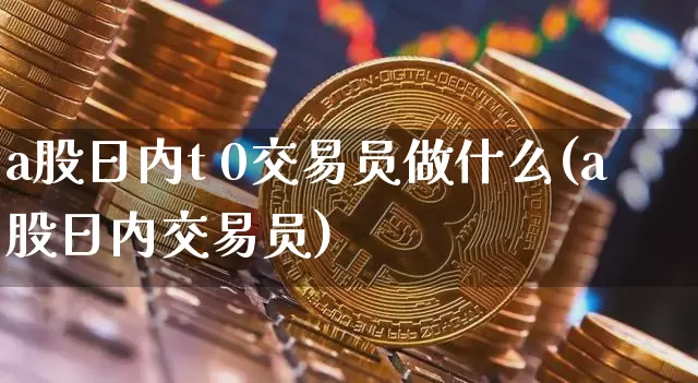 a股日内t 0交易员做什么(a股日内交易员)_https://www.czytfl.com_期货价格_第1张