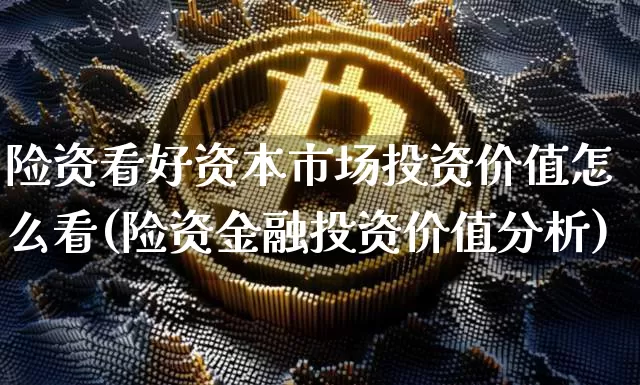 险资看好资本市场投资价值怎么看(险资金融投资价值分析)_https://www.czytfl.com_期货走势_第1张