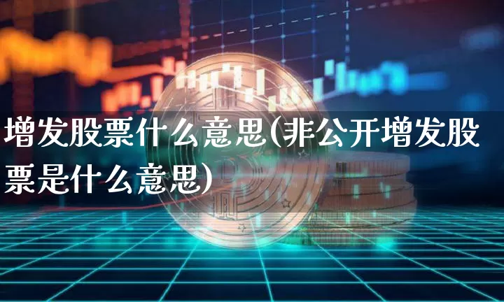 增发股票什么意思(非公开增发股票是什么意思)_https://www.czytfl.com_期货行情_第1张
