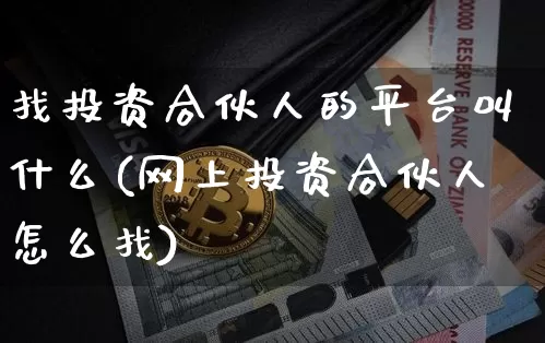 找投资合伙人的平台叫什么(网上投资合伙人怎么找)_https://www.czytfl.com_期货行情_第1张