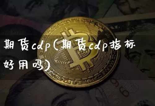 期货cdp(期货cdp指标好用吗)_https://www.czytfl.com_期货走势_第1张