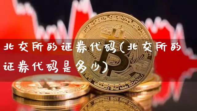 北交所的证券代码(北交所的证券代码是多少)_https://www.czytfl.com_期货走势_第1张