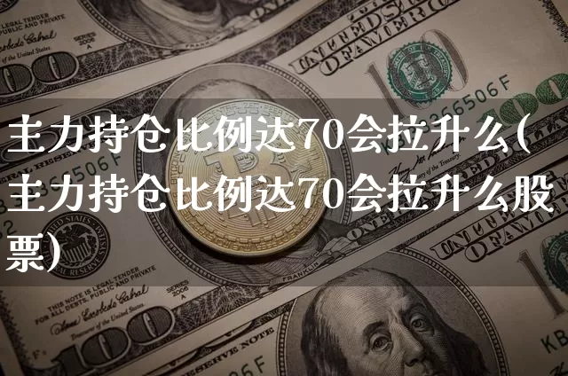 主力持仓比例达70会拉升么(主力持仓比例达70会拉升么股票)_https://www.czytfl.com_期货_第1张