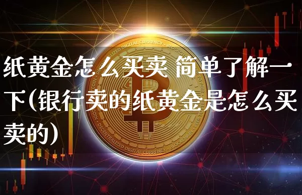纸黄金怎么买卖 简单了解一下(银行卖的纸黄金是怎么买卖的)_https://www.czytfl.com_期货行情_第1张