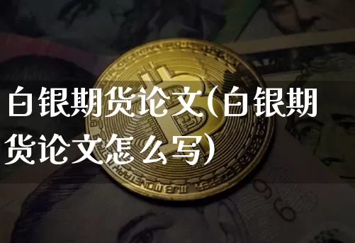 白银期货论文(白银期货论文怎么写)_https://www.czytfl.com_期货_第1张