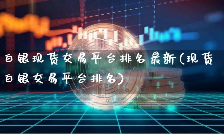 白银现货交易平台排名最新(现货白银交易平台排名)_https://www.czytfl.com_期货行情_第1张