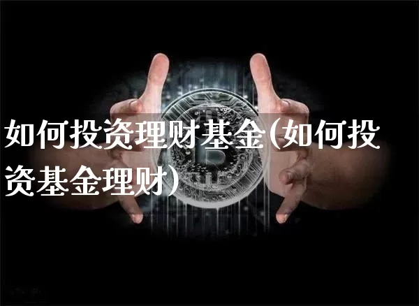 如何投资理财基金(如何投资基金理财)_https://www.czytfl.com_期货走势_第1张