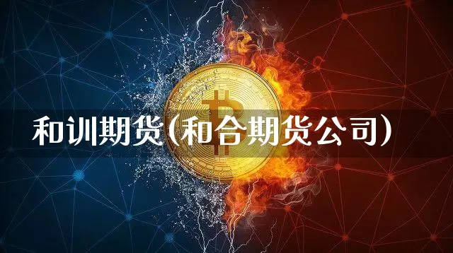 和训期货(和合期货公司)_https://www.czytfl.com_期货行情_第1张