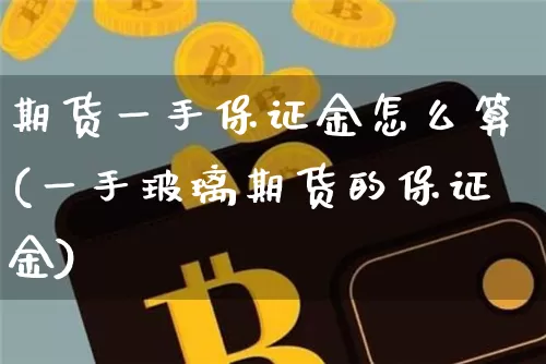 期货一手保证金怎么算(一手玻璃期货的保证金)_https://www.czytfl.com_期货行情_第1张