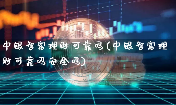 中银智富理财可靠吗(中银智富理财可靠吗安全吗)_https://www.czytfl.com_期货行情_第1张