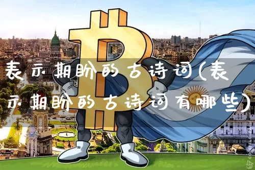 表示期盼的古诗词(表示期盼的古诗词有哪些)_https://www.czytfl.com_期货_第1张