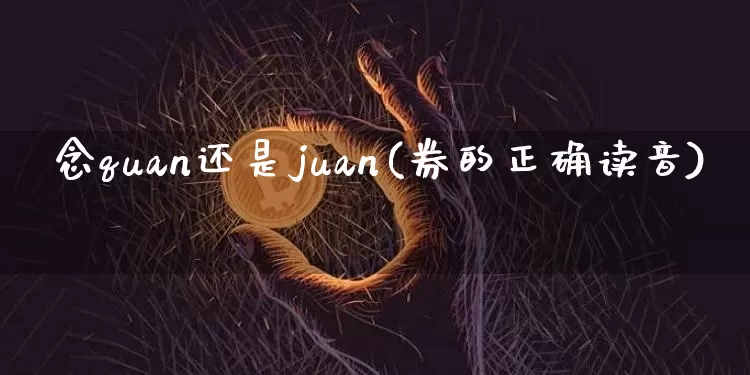 劵念quan还是juan(券的正确读音)_https://www.czytfl.com_期货行情_第1张