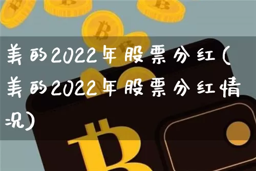 美的2022年股票分红(美的2022年股票分红情况)_https://www.czytfl.com_期货走势_第1张