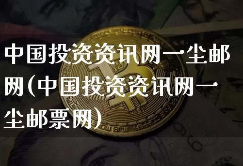 中国投资资讯网一尘邮网(中国投资资讯网一尘邮票网)_https://www.czytfl.com_期货价格_第1张