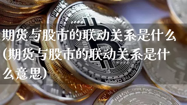 期货与股市的联动关系是什么(期货与股市的联动关系是什么意思)_https://www.czytfl.com_期货价格_第1张