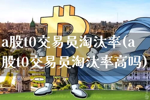 a股t0交易员淘汰率(a股t0交易员淘汰率高吗)_https://www.czytfl.com_期货走势_第1张