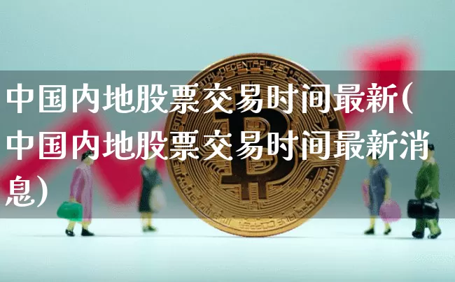 中国内地股票交易时间最新(中国内地股票交易时间最新消息)_https://www.czytfl.com_期货行情_第1张