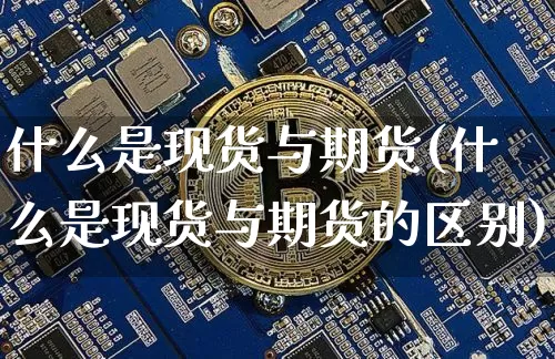 什么是现货与期货(什么是现货与期货的区别)_https://www.czytfl.com_期货交易_第1张