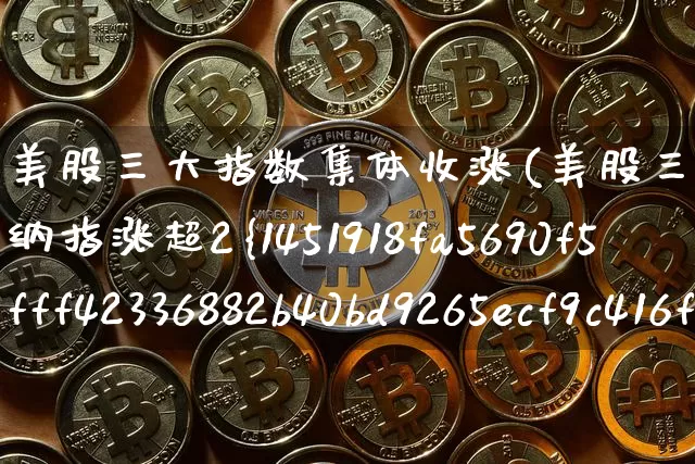 美股三大指数集体收涨(美股三大指数集体收涨纳指涨超2%)_https://www.czytfl.com_期货价格_第1张