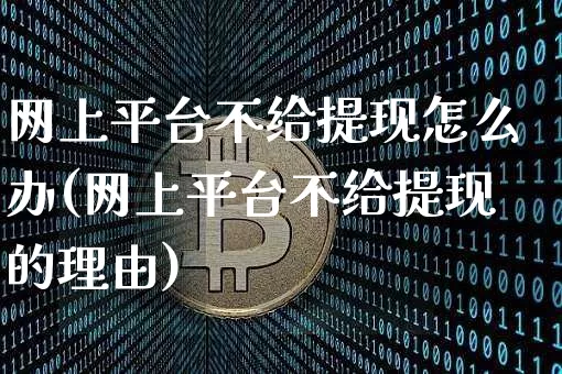 网上平台不给提现怎么办(网上平台不给提现的理由)_https://www.czytfl.com_期货价格_第1张