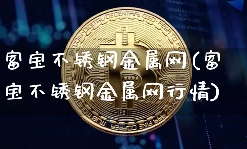富宝不锈钢金属网(富宝不锈钢金属网行情)_https://www.czytfl.com_期货行情_第1张