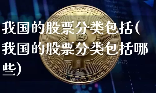 我国的股票分类包括(我国的股票分类包括哪些)_https://www.czytfl.com_期货行情_第1张