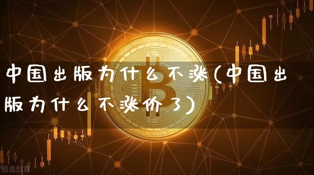 中国出版为什么不涨(中国出版为什么不涨价了)_https://www.czytfl.com_期货价格_第1张