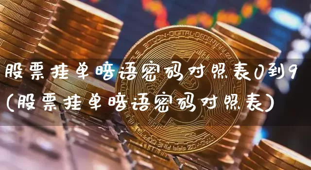 股票挂单暗语密码对照表0到9(股票挂单暗语密码对照表)_https://www.czytfl.com_期货走势_第1张