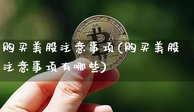 购买美股注意事项(购买美股注意事项有哪些)_https://www.czytfl.com_期货_第1张