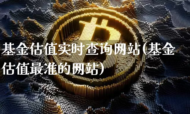 基金估值实时查询网站(基金估值最准的网站)_https://www.czytfl.com_期货走势_第1张