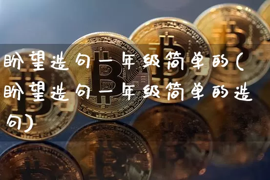 盼望造句一年级简单的(盼望造句一年级简单的造句)_https://www.czytfl.com_期货走势_第1张