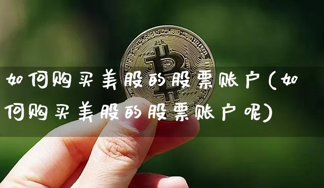 如何购买美股的股票账户(如何购买美股的股票账户呢)_https://www.czytfl.com_期货价格_第1张