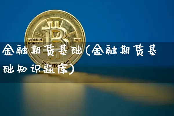 金融期货基础(金融期货基础知识题库)_https://www.czytfl.com_期货_第1张