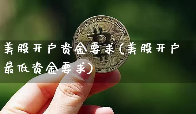 美股开户资金要求(美股开户最低资金要求)_https://www.czytfl.com_期货走势_第1张