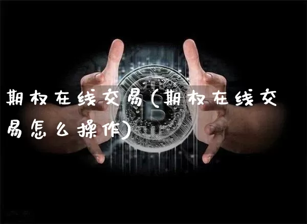 期权在线交易(期权在线交易怎么操作)_https://www.czytfl.com_期货行情_第1张