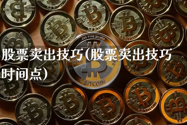股票卖出技巧(股票卖出技巧时间点)_https://www.czytfl.com_期货_第1张