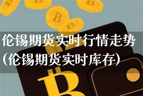 伦锡期货实时行情走势(伦锡期货实时库存)_https://www.czytfl.com_期货行情_第1张
