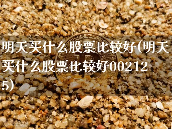 明天买什么股票比较好(明天买什么股票比较好002125)_https://www.czytfl.com_期货_第1张