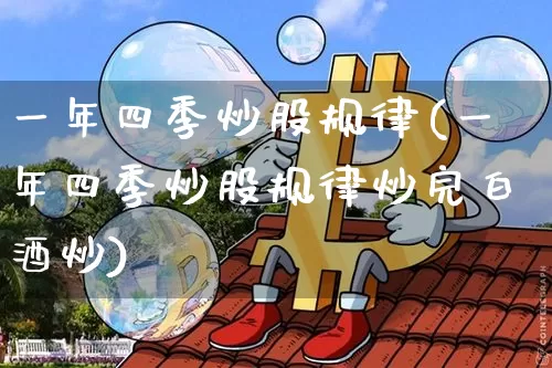 一年四季炒股规律(一年四季炒股规律炒完白酒炒)_https://www.czytfl.com_期货走势_第1张