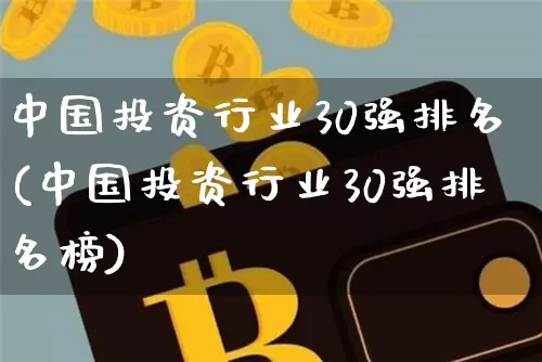 中国投资行业30强排名(中国投资行业30强排名榜)_https://www.czytfl.com_期货走势_第1张