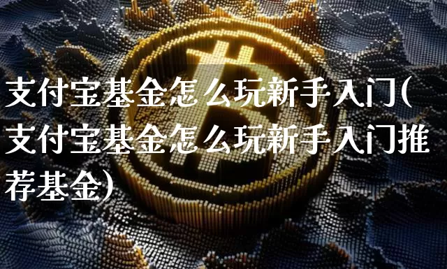 支付宝基金怎么玩新手入门(支付宝基金怎么玩新手入门推荐基金)_https://www.czytfl.com_期货价格_第1张