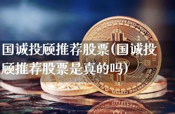 国诚投顾推荐股票(国诚投顾推荐股票是真的吗)_https://www.czytfl.com_期货_第1张