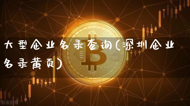 大型企业名录查询(深圳企业名录黄页)_https://www.czytfl.com_期货_第1张