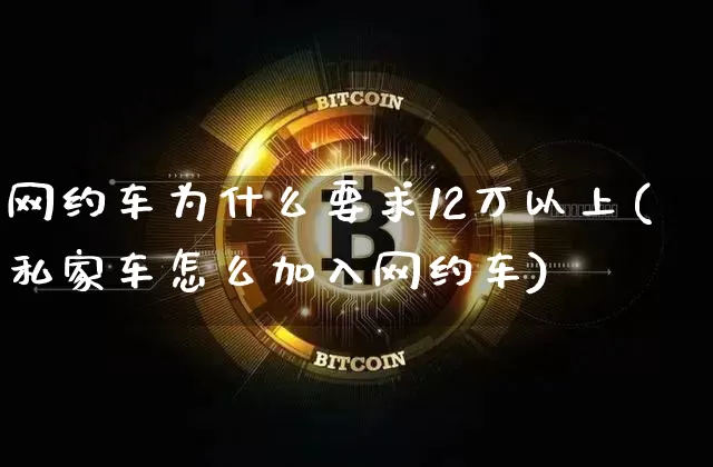 网约车为什么要求12万以上(私家车怎么加入网约车)_https://www.czytfl.com_期货价格_第1张