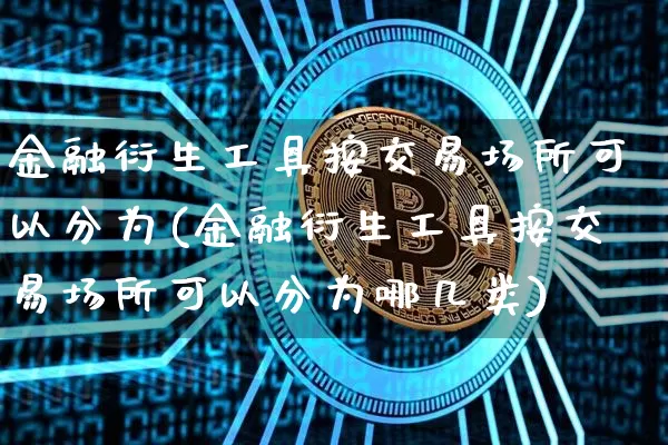 金融衍生工具按交易场所可以分为(金融衍生工具按交易场所可以分为哪几类)_https://www.czytfl.com_期货走势_第1张