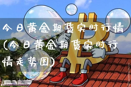 今日黄金期货实时行情(今日黄金期货实时行情走势图)_https://www.czytfl.com_期货走势_第1张