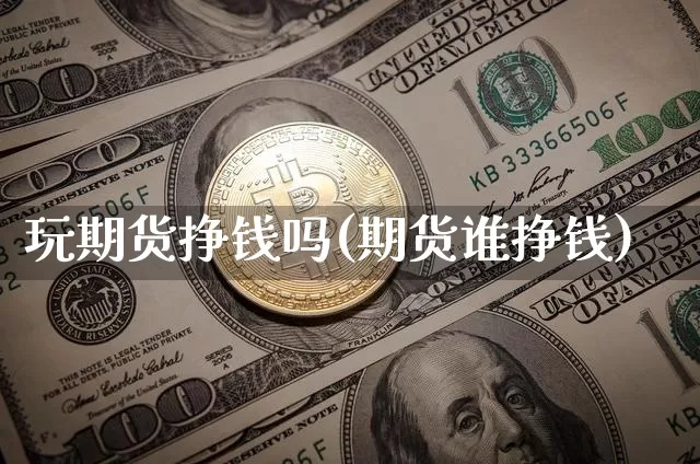 玩期货挣钱吗(期货谁挣钱)_https://www.czytfl.com_期货价格_第1张
